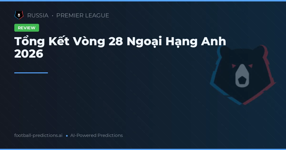 Tổng Kết Vòng 28 Ngoại Hạng Anh 2026