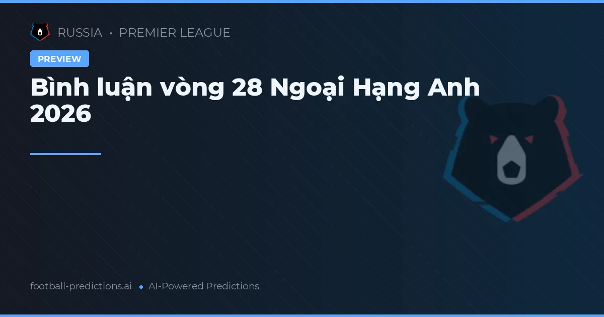 Bình luận vòng 28 Ngoại Hạng Anh 2026