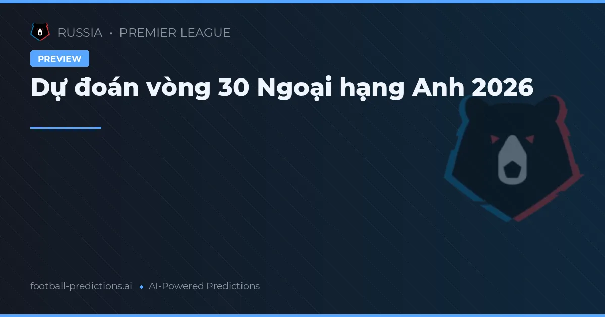 Dự đoán vòng 30 Ngoại hạng Anh 2026