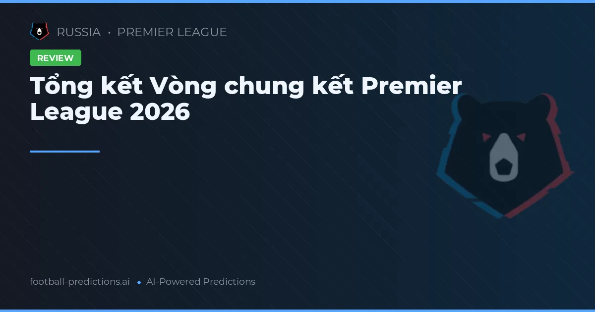 Tổng kết Vòng chung kết Premier League 2026