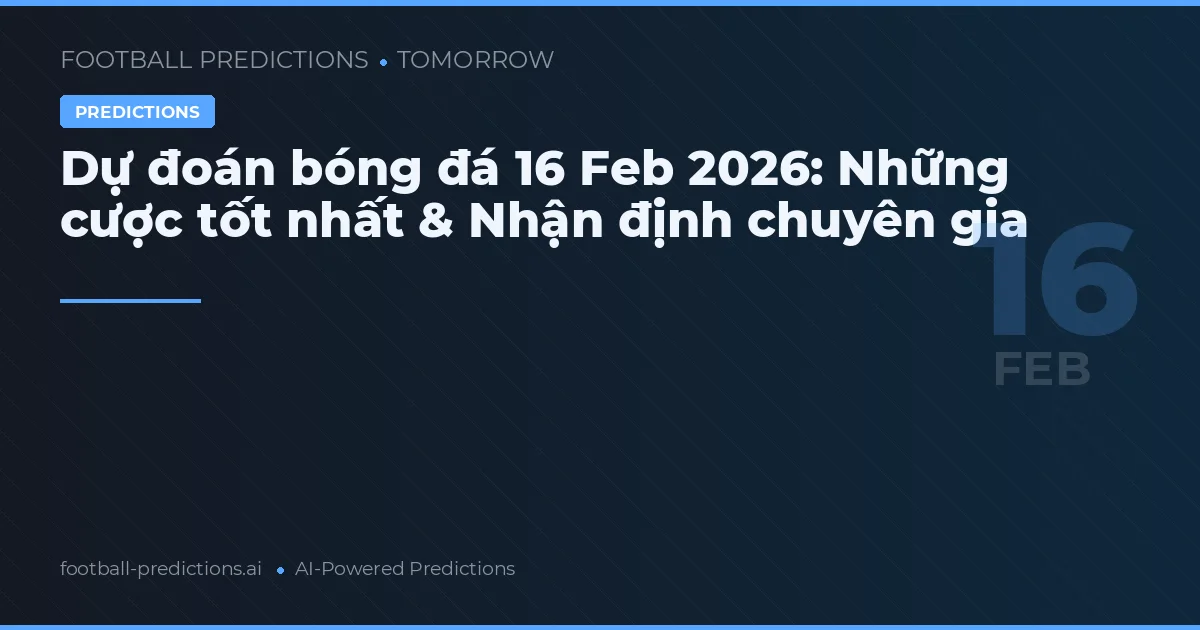 Dự đoán bóng đá 16 Feb 2026: Những cược tốt nhất & Nhận định chuyên gia