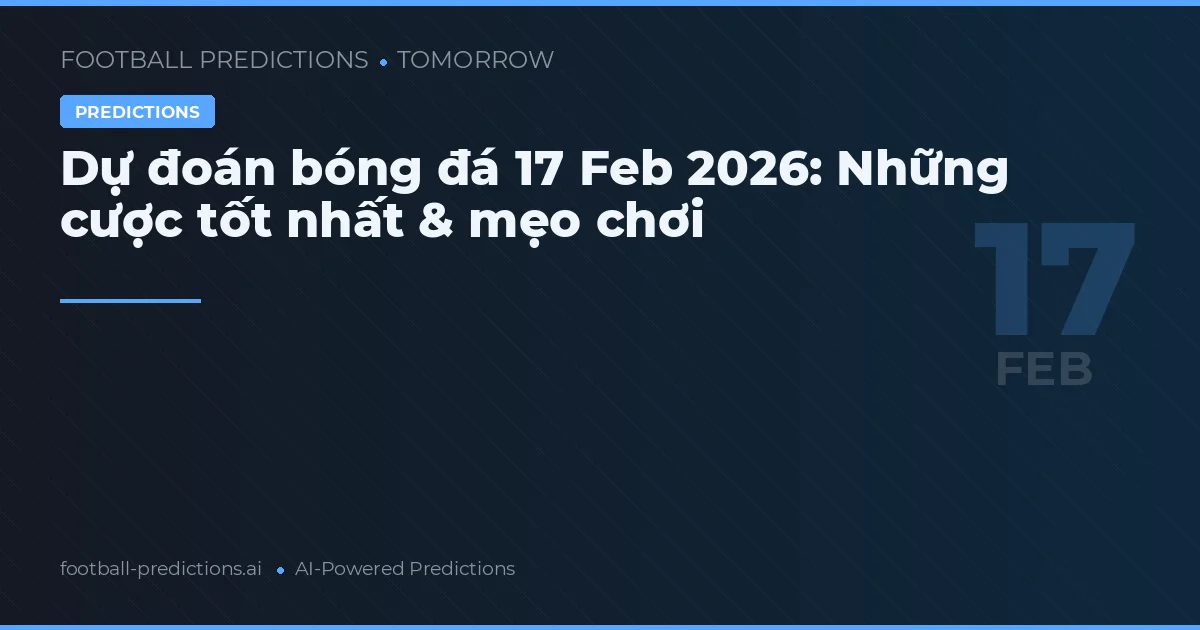 Dự đoán bóng đá 17 Feb 2026: Những cược tốt nhất & mẹo chơi