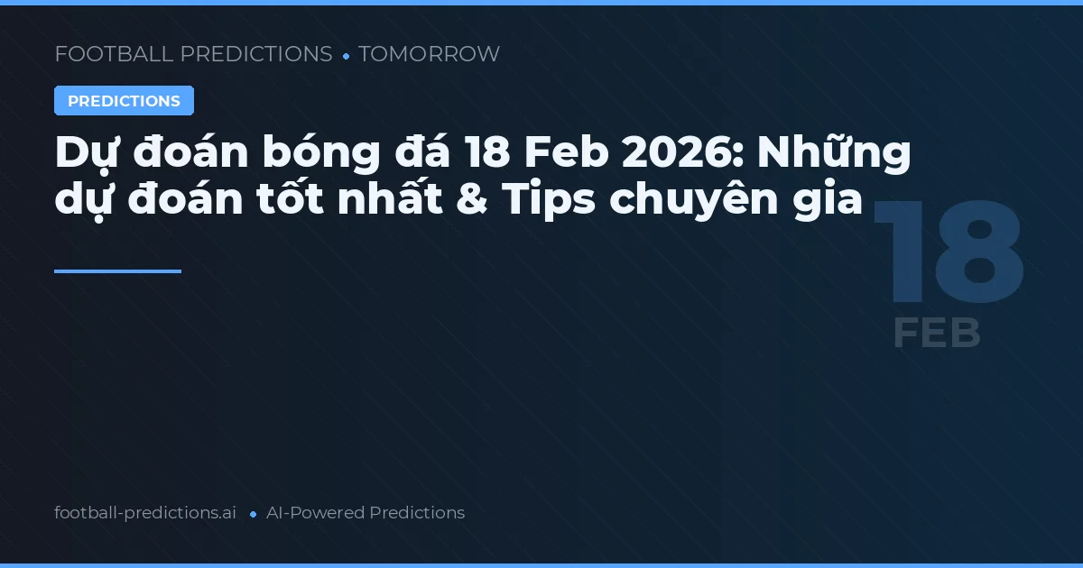 Dự đoán bóng đá 18 Feb 2026: Những dự đoán tốt nhất & Tips chuyên gia