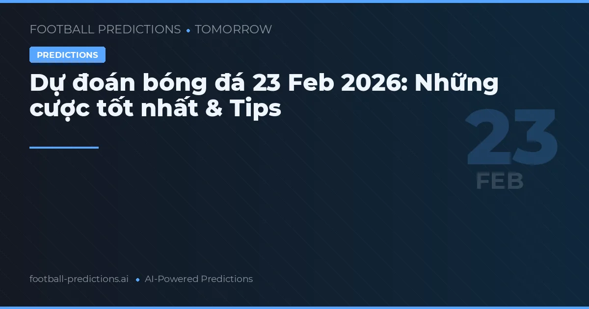 Dự đoán bóng đá 23 Feb 2026: Những cược tốt nhất & Tips