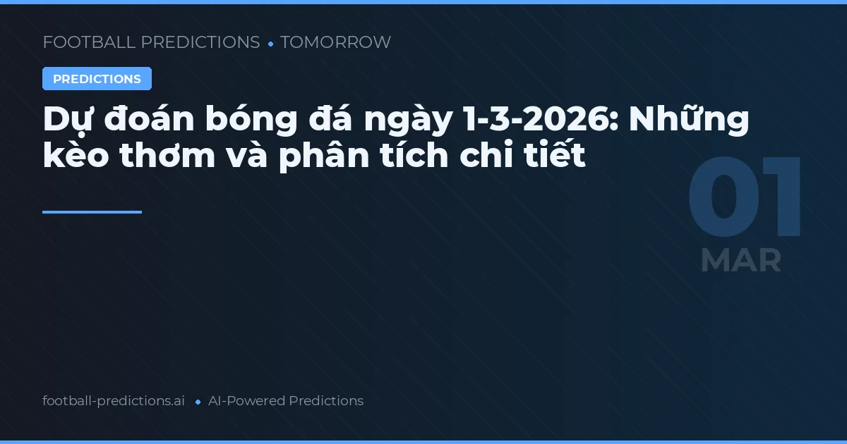 Dự đoán bóng đá ngày 1-3-2026: Những kèo thơm và phân tích chi tiết