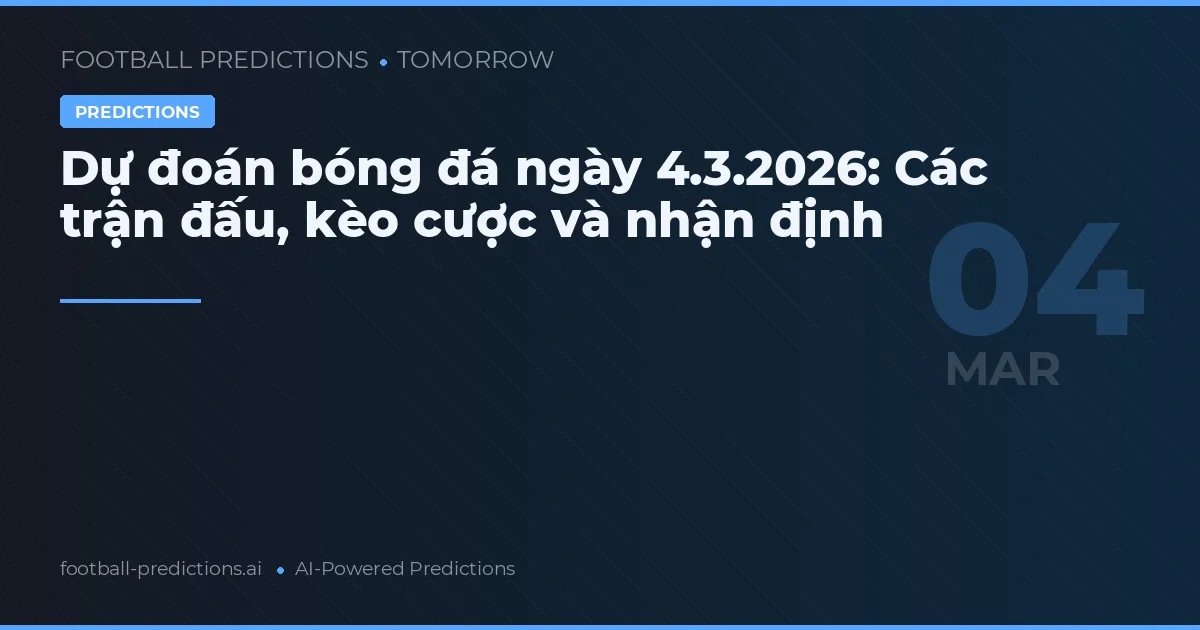 Dự đoán bóng đá ngày 4.3.2026: Các trận đấu, kèo cược và nhận định