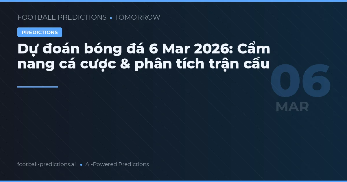 Dự đoán bóng đá 6 Mar 2026: Cẩm nang cá cược & phân tích trận cầu