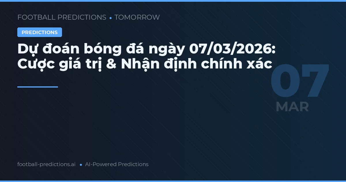 Dự đoán bóng đá ngày 07/03/2026: Cược giá trị & Nhận định chính xác