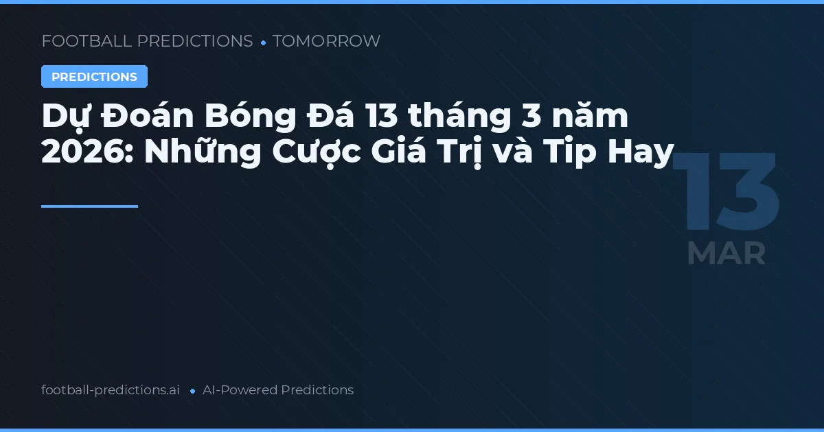 Dự Đoán Bóng Đá 13 tháng 3 năm 2026: Những Cược Giá Trị và Tip Hay