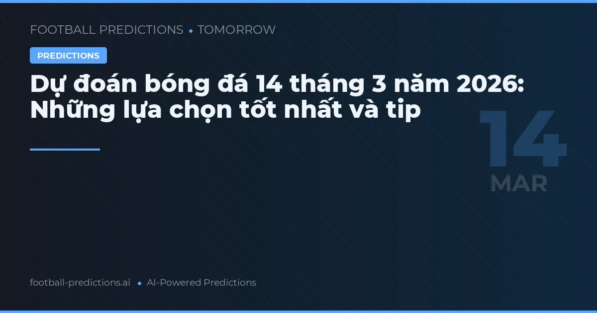 Dự đoán bóng đá 14 tháng 3 năm 2026: Những lựa chọn tốt nhất và tip