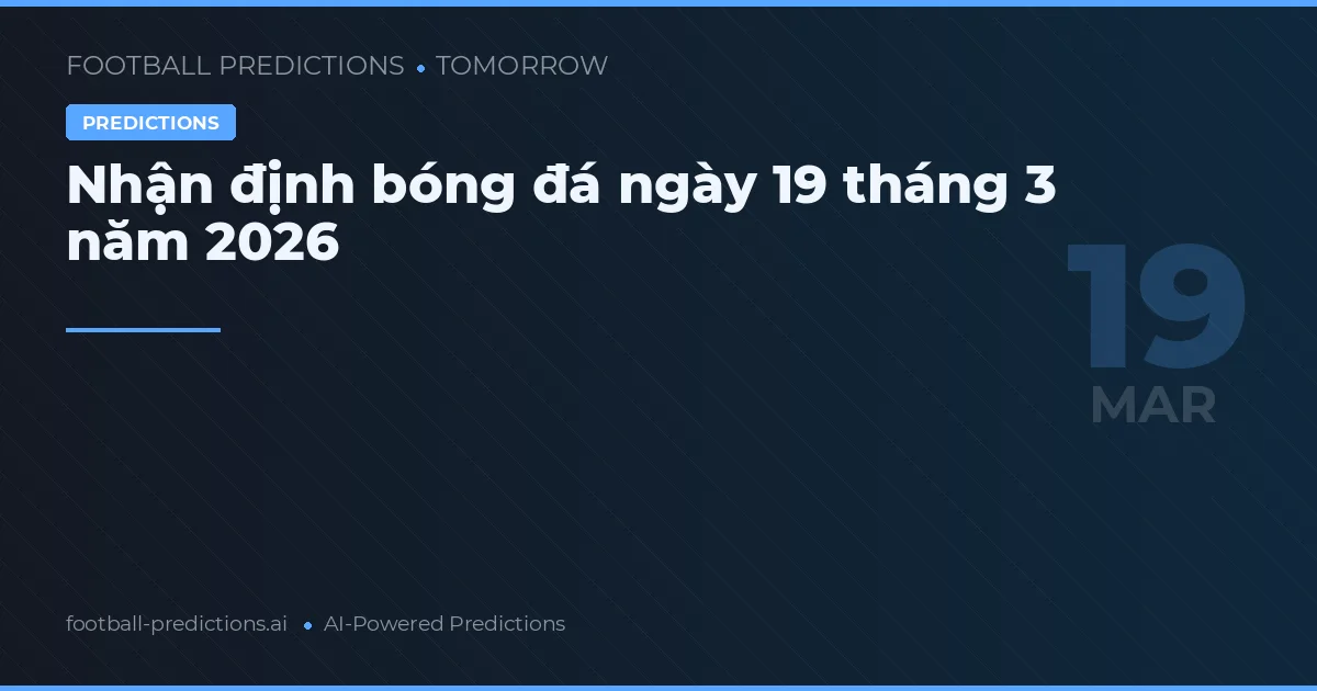Nhận định bóng đá ngày 19 tháng 3 năm 2026