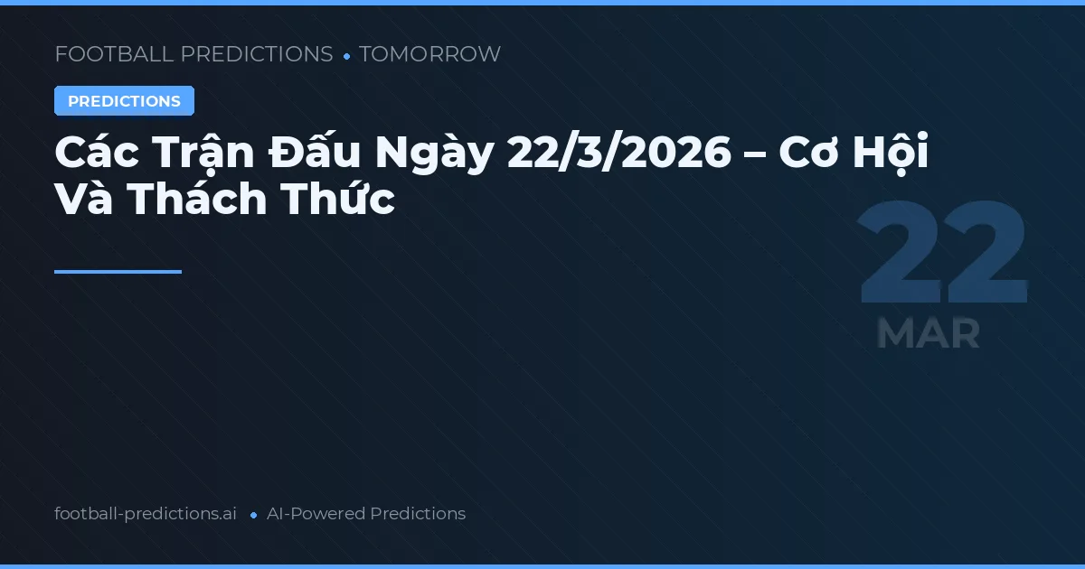 Các Trận Đấu Ngày 22/3/2026 – Cơ Hội Và Thách Thức