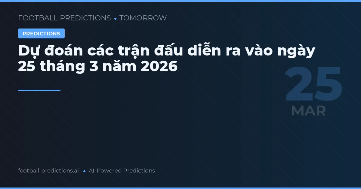 Dự đoán các trận đấu diễn ra vào ngày 25 tháng 3 năm 2026