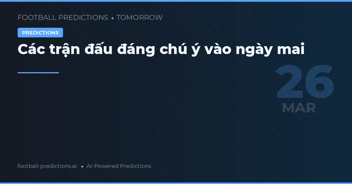Các trận đấu đáng chú ý vào ngày mai