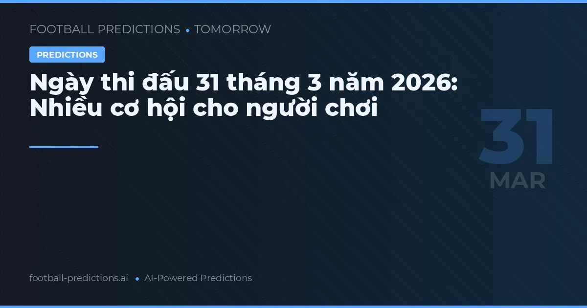 Ngày thi đấu 31 tháng 3 năm 2026: Nhiều cơ hội cho người chơi
