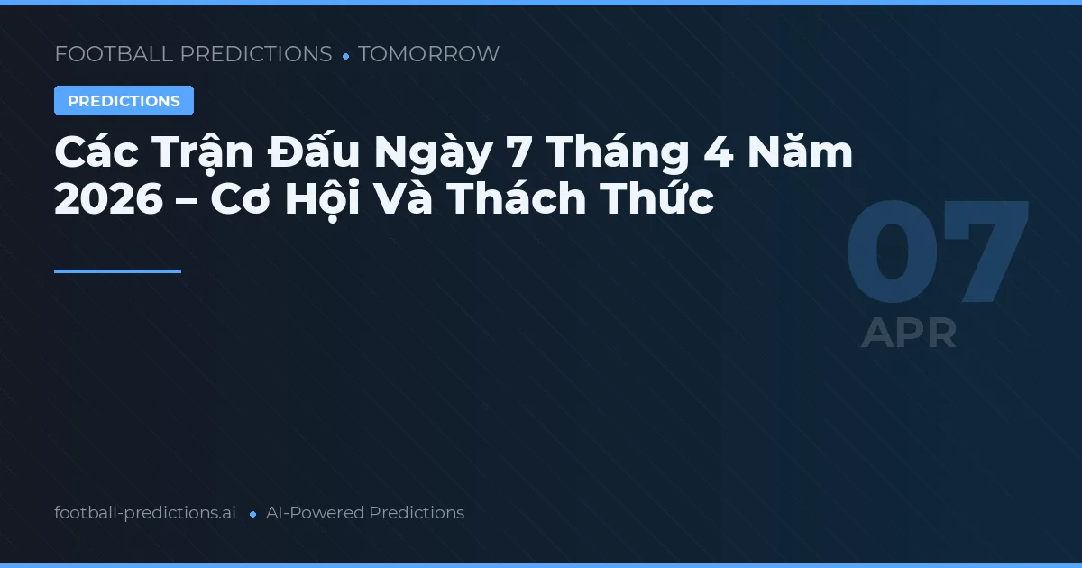 Các Trận Đấu Ngày 7 Tháng 4 Năm 2026 – Cơ Hội Và Thách Thức