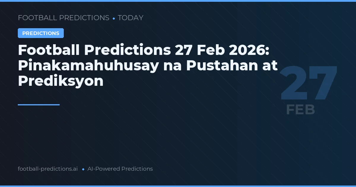 Football Predictions 27 Feb 2026: Pinakamahuhusay na Pustahan at Prediksyon