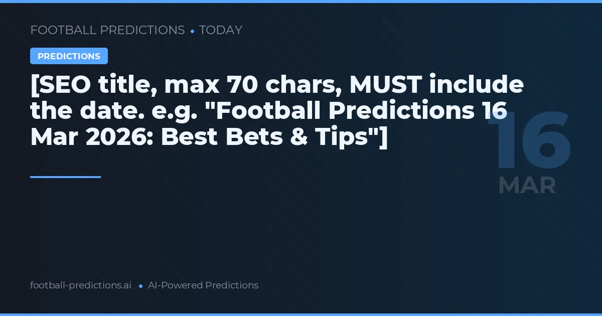 [SEO title, max 70 chars, MUST include the date. e.g. "Football Predictions 16 Mar 2026: Best Bets & Tips"]