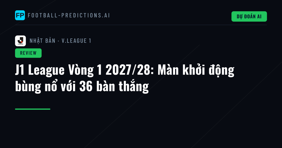 J1 League Vòng 1 2027/28: Màn khởi động bùng nổ với 36 bàn thắng