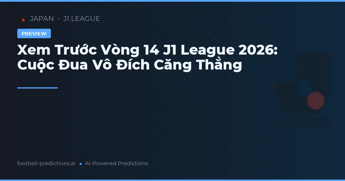 Xem Trước Vòng 14 J1 League 2026: Cuộc Đua Vô Đích Căng Thẳng