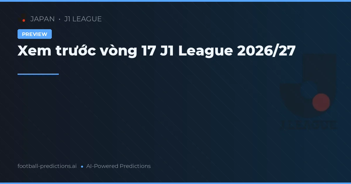 Xem trước vòng 17 J1 League 2026/27