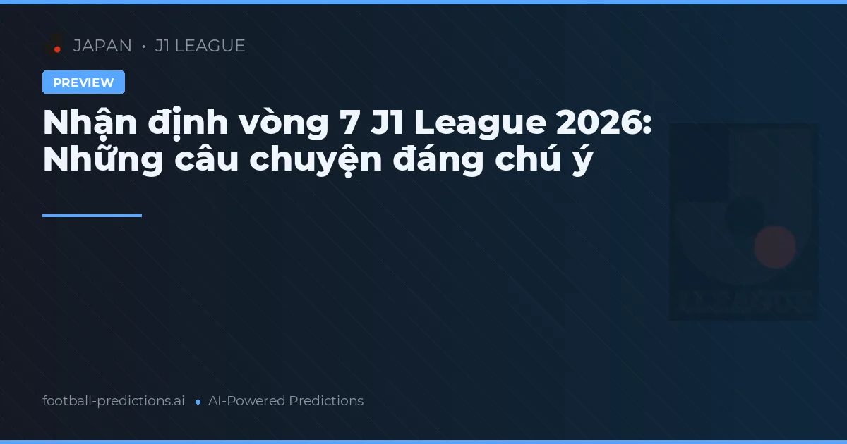 Nhận định vòng 7 J1 League 2026: Những câu chuyện đáng chú ý