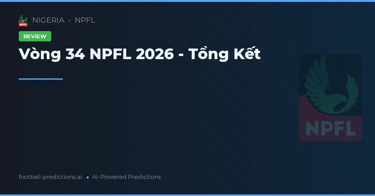 Vòng 34 NPFL 2026 - Tổng Kết