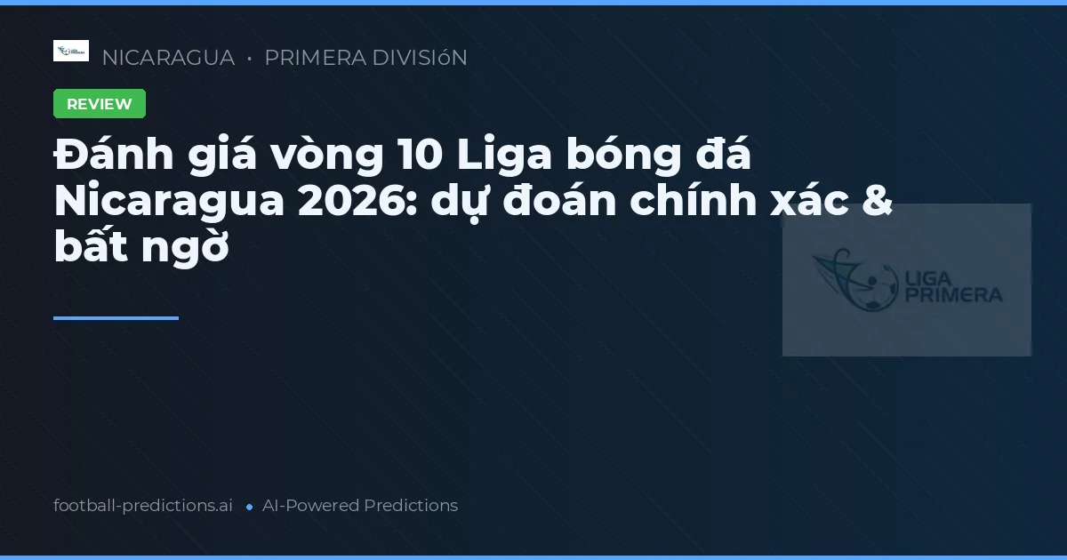 Đánh giá vòng 10 Liga bóng đá Nicaragua 2026: dự đoán chính xác & bất ngờ