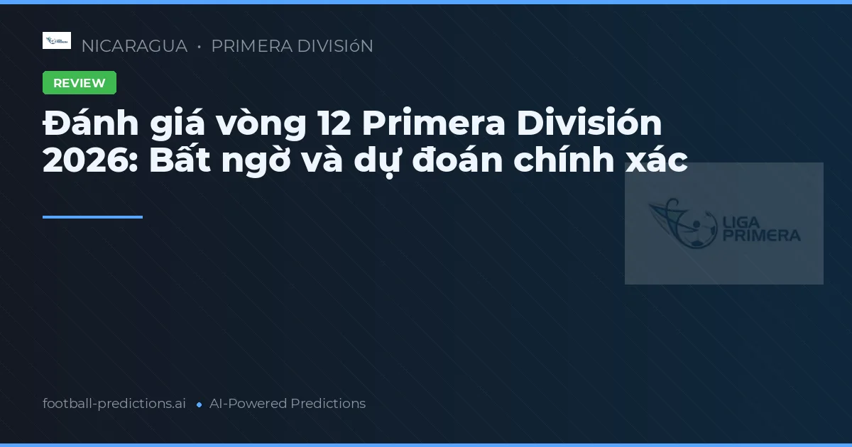 Đánh giá vòng 12 Primera División 2026: Bất ngờ và dự đoán chính xác