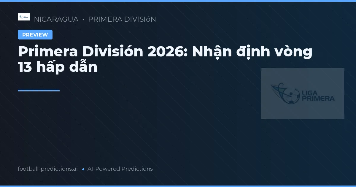 Primera División 2026: Nhận định vòng 13 hấp dẫn