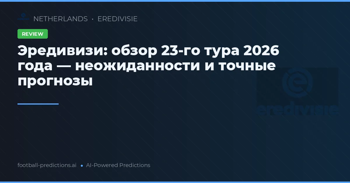 Эредивизи: обзор 23-го тура 2026 года — неожиданности и точные прогнозы