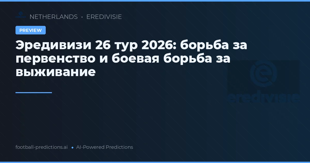 Эредивизи 26 тур 2026: борьба за первенство и боевая борьба за выживание
