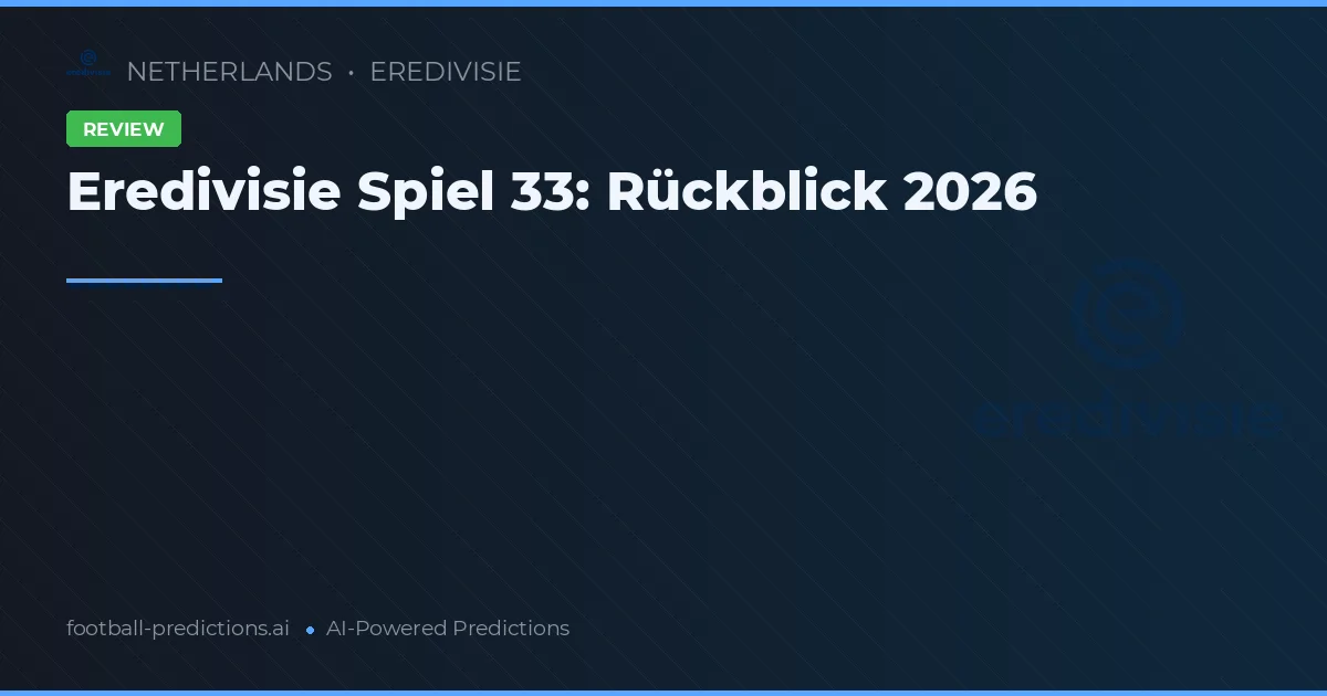 Eredivisie Spiel 33: Rückblick 2026