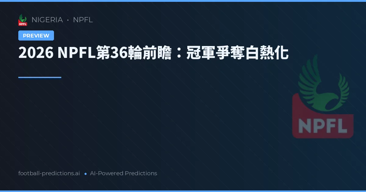 2026 NPFL第36輪前瞻：冠軍爭奪白熱化