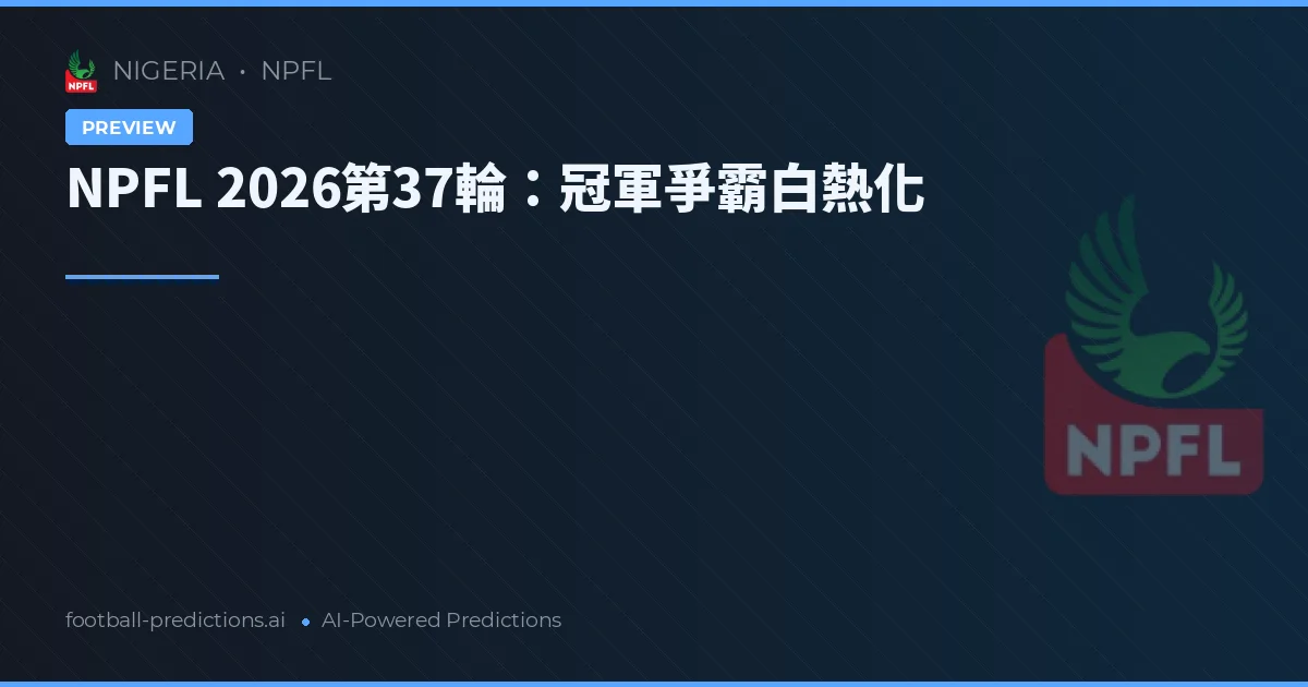 NPFL 2026第37輪：冠軍爭霸白熱化