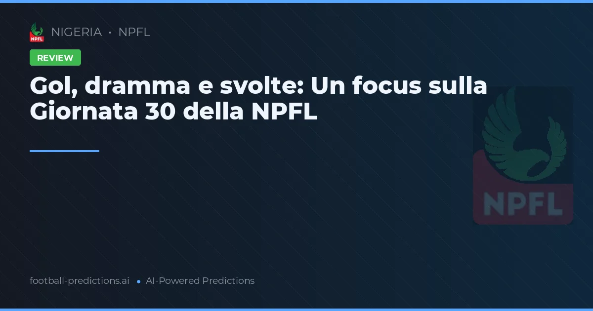 Gol, dramma e svolte: Un focus sulla Giornata 30 della NPFL