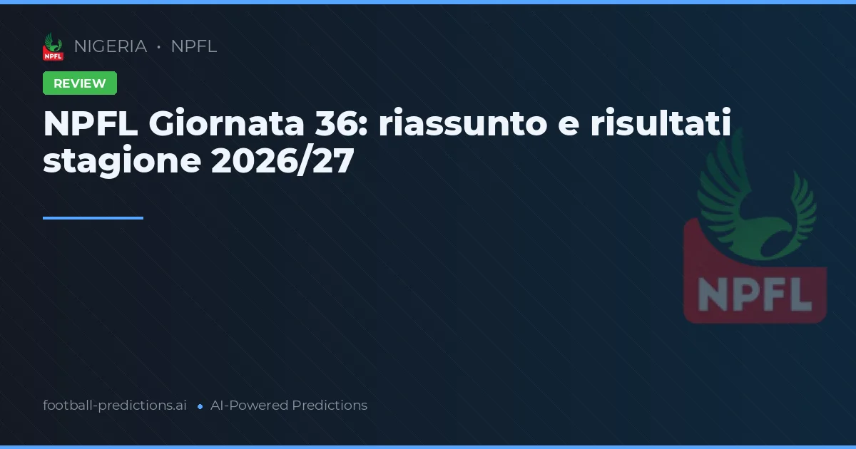 NPFL Giornata 36: riassunto e risultati stagione 2026/27
