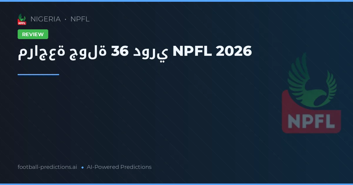 مراجعة جولة 36 دوري NPFL 2026