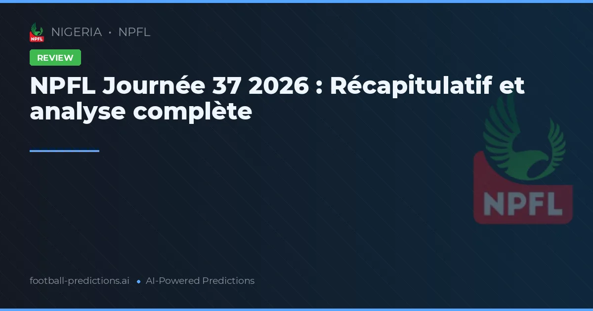 NPFL Journée 37 2026 : Récapitulatif et analyse complète