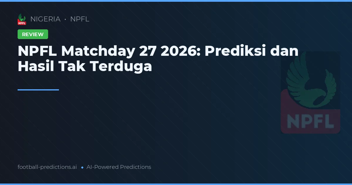 NPFL Matchday 27 2026: Prediksi dan Hasil Tak Terduga