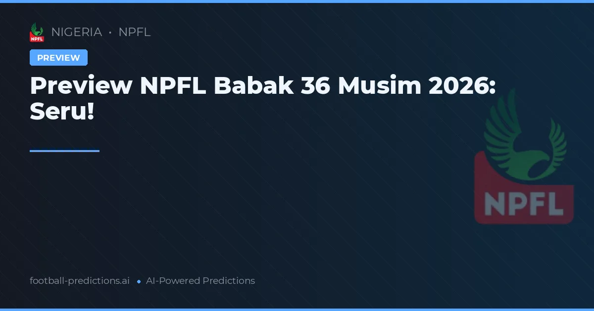Preview NPFL Babak 36 Musim 2026: Seru!
