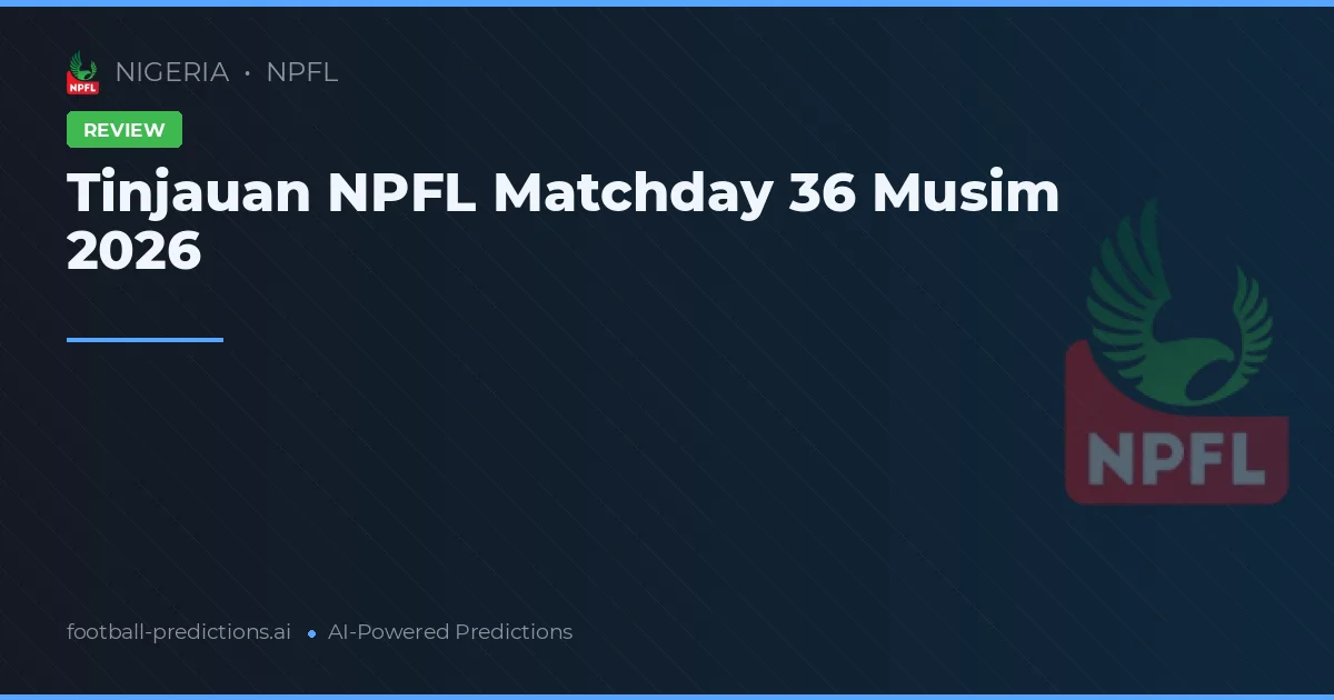 Tinjauan NPFL Matchday 36 Musim 2026