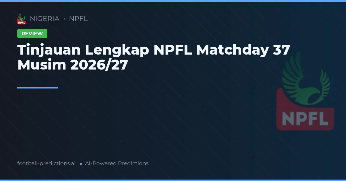 Tinjauan Lengkap NPFL Matchday 37 Musim 2026/27