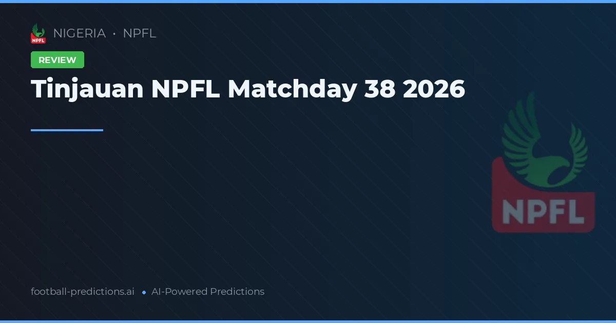 Tinjauan NPFL Matchday 38 2026