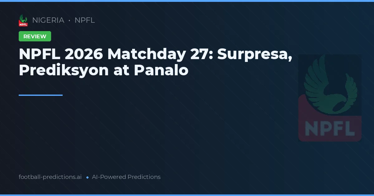 NPFL 2026 Matchday 27: Surpresa, Prediksyon at Panalo