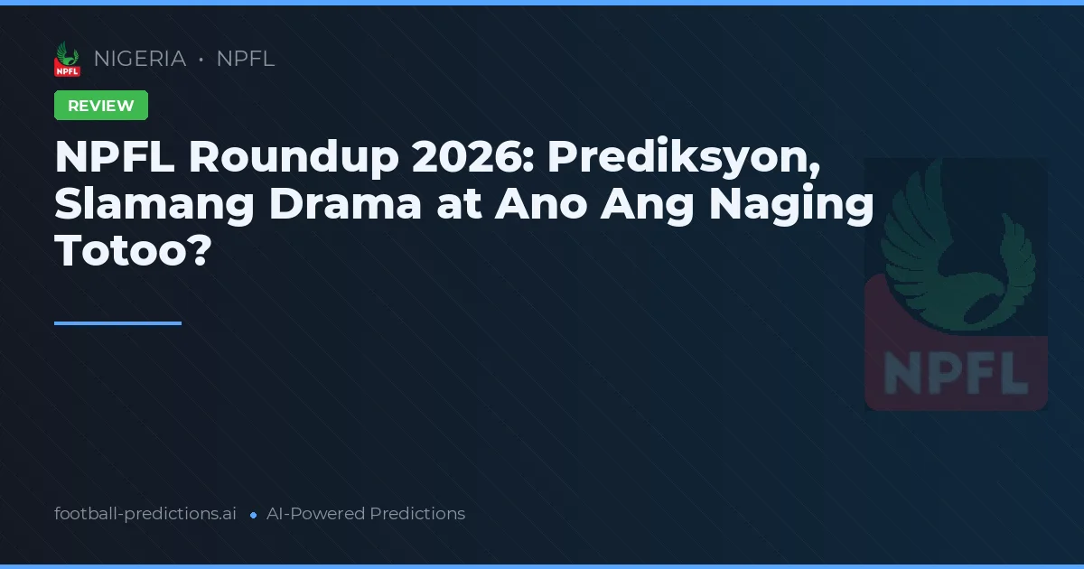 NPFL Roundup 2026: Prediksyon, Slamang Drama at Ano Ang Naging Totoo?