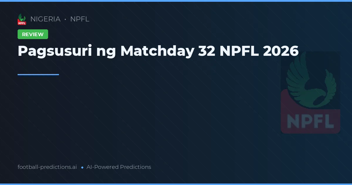 Pagsusuri ng Matchday 32 NPFL 2026