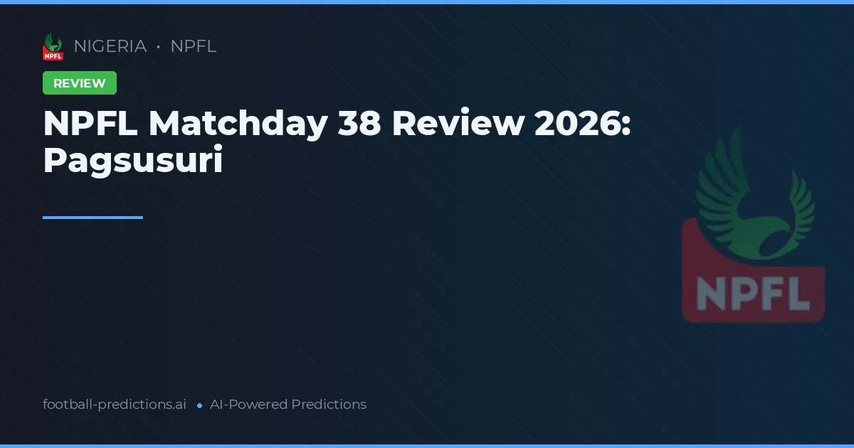 NPFL Matchday 38 Review 2026: Pagsusuri