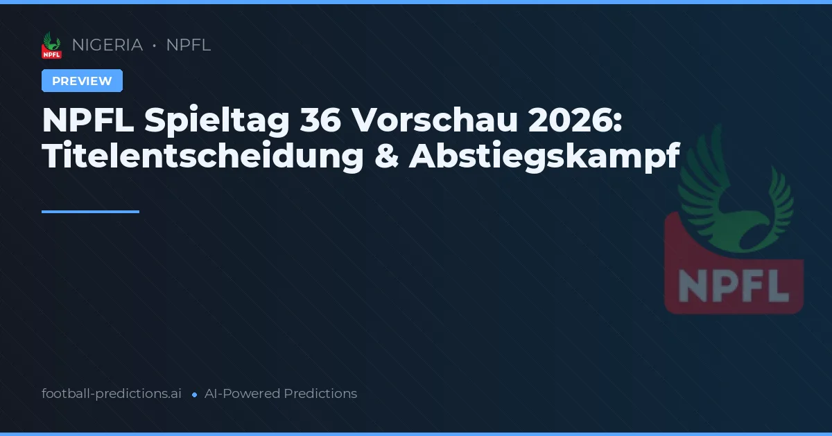 NPFL Spieltag 36 Vorschau 2026: Titelentscheidung & Abstiegskampf