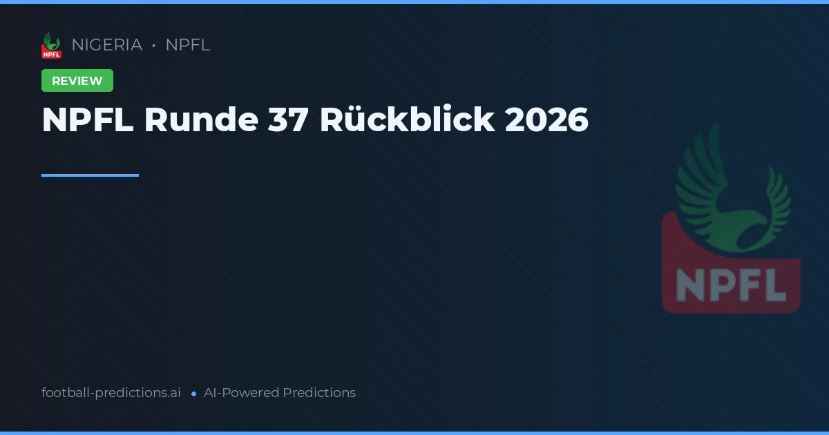 NPFL Runde 37 Rückblick 2026